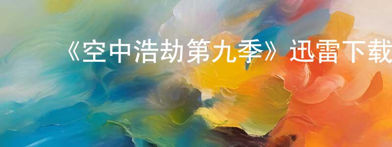 陈旭云的动漫综艺大全,《空中浩劫第九季》迅雷下载/在线观看-选秀综艺-美剧天堂
